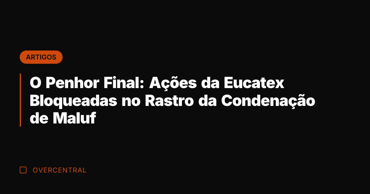 O Penhor Final: Ações da Eucatex Bloqueadas no Rastro da Condenação de
