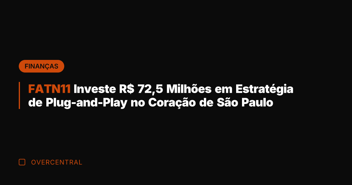 FATN11 Investe R$ 72,5 Milhões em Estratégia de Plug-and-Play no Coração de
