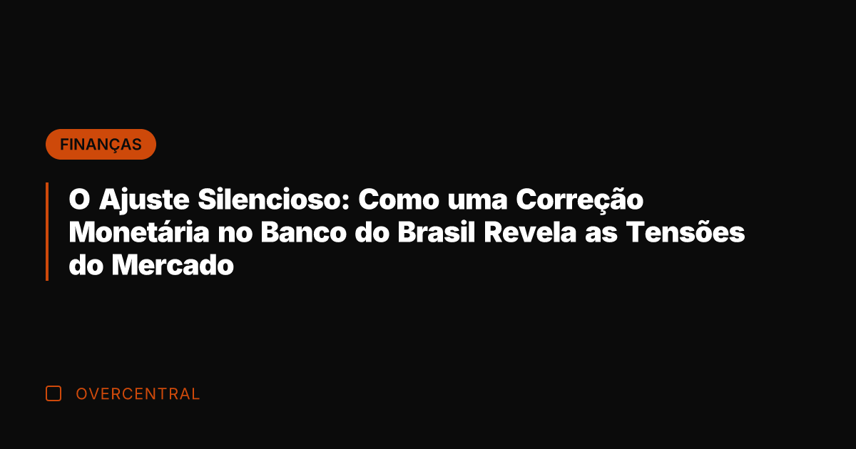 O Ajuste Silencioso: Como uma Correção Monetária no Banco do Brasil Revela