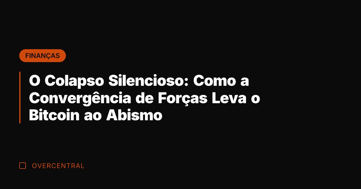 O Colapso Silencioso: Como a Convergência de Forças Leva o Bitcoin ao