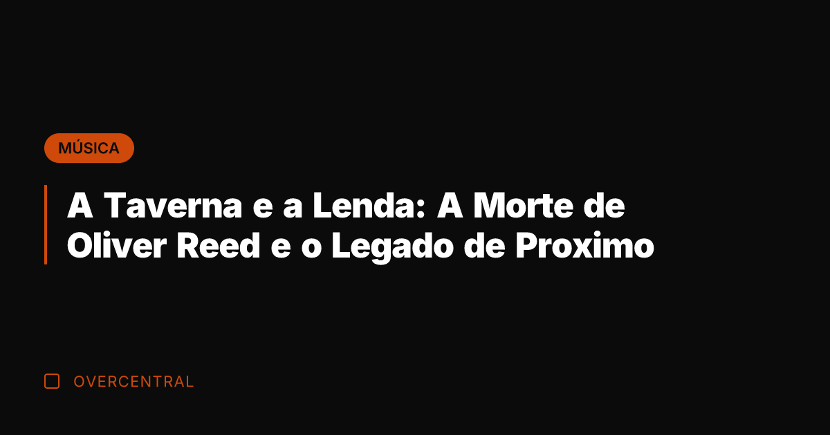 A Taverna e a Lenda: A Morte de Oliver Reed e o