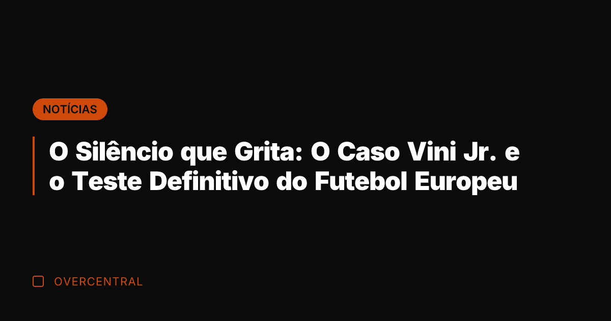 O Silêncio que Grita: O Caso Vini Jr. e o Teste Definitivo