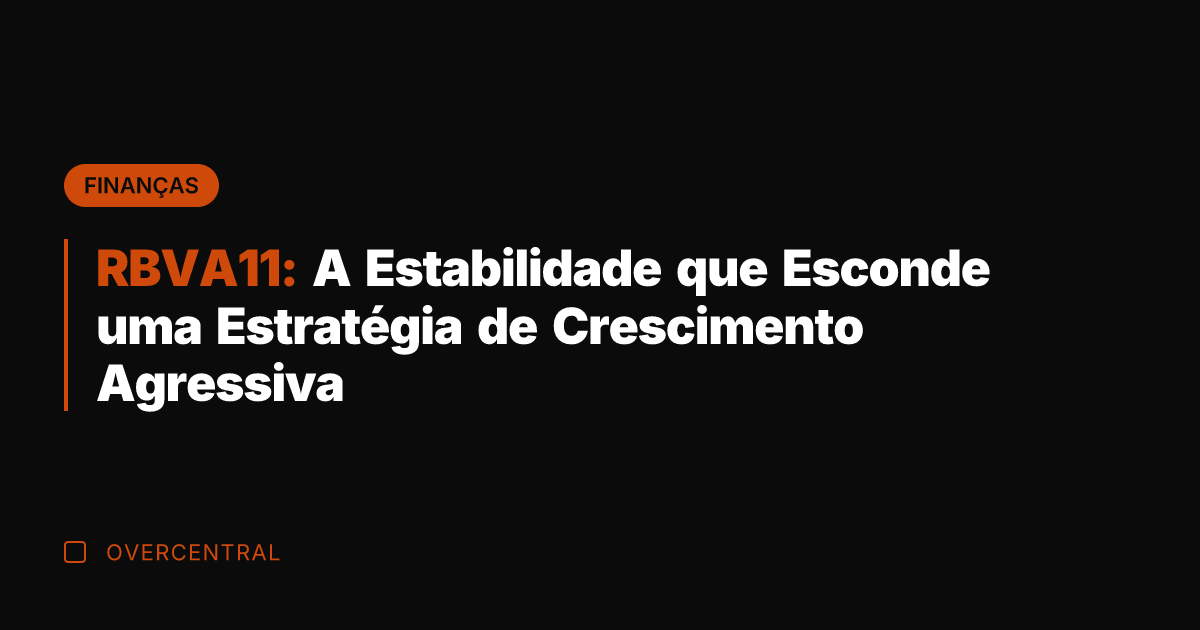 RBVA11: A Estabilidade que Esconde uma Estratégia de Crescimento Agressiva