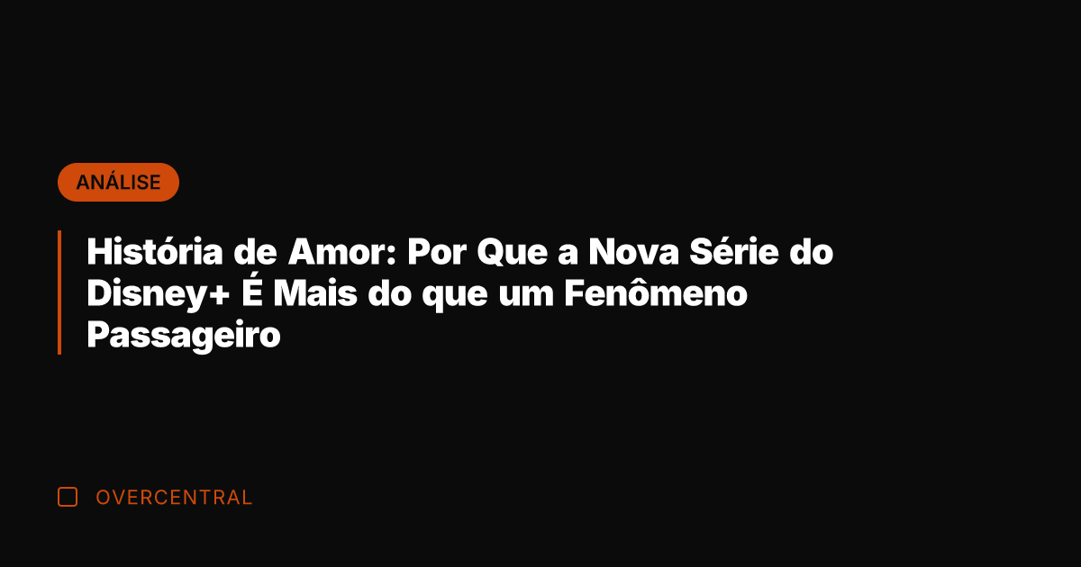 História de Amor: Por Que a Nova Série do Disney+ É Mais