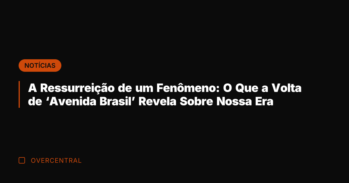A Ressurreição de um Fenômeno: O Que a Volta de 'Avenida Brasil'