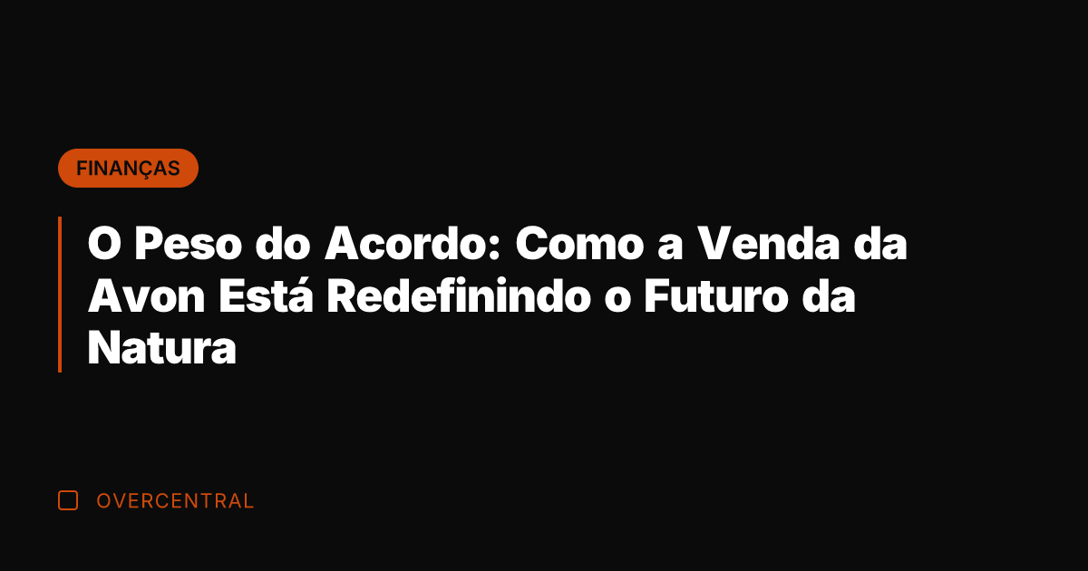 O Peso do Acordo: Como a Venda da Avon Está Redefinindo o