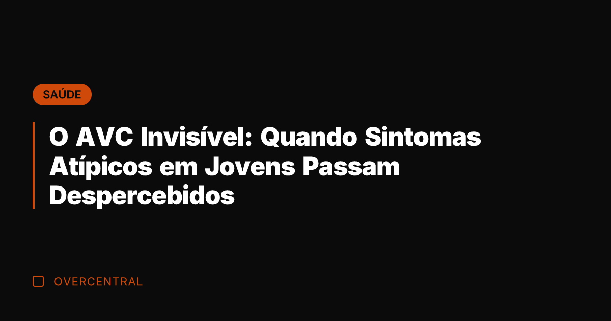O AVC Invisível: Quando Sintomas Atípicos em Jovens Passam Despercebidos