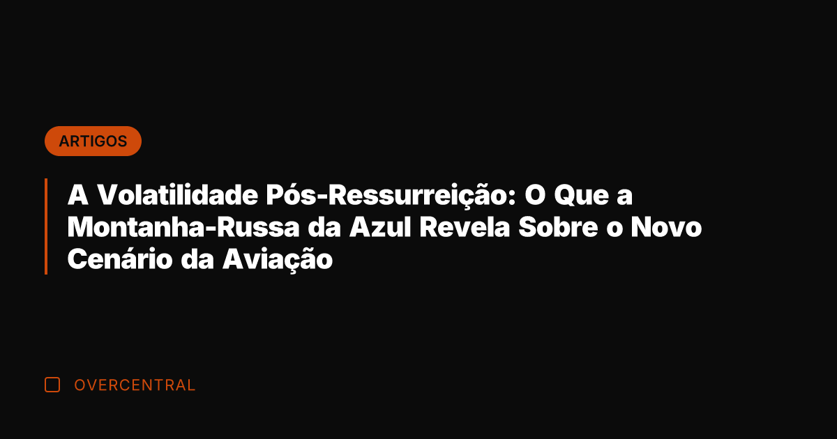 A Volatilidade Pós-Ressurreição: O Que a Montanha-Russa da Azul Revela Sobre o