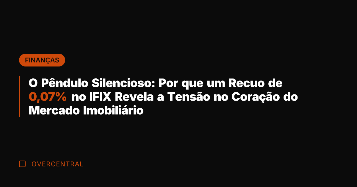 O Pêndulo Silencioso: Por que um Recuo de 0,07% no IFIX Revela