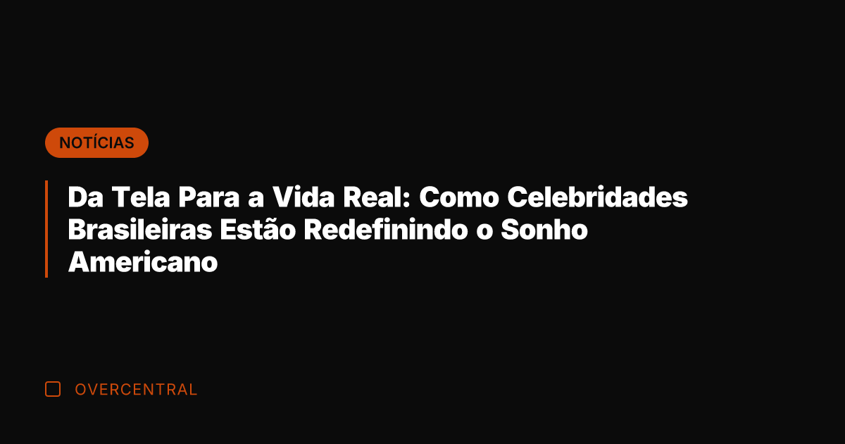 Da Tela Para a Vida Real: Como Celebridades Brasileiras Estão Redefinindo o