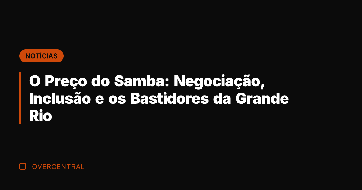 O Preço do Samba: Negociação, Inclusão e os Bastidores da Grande Rio