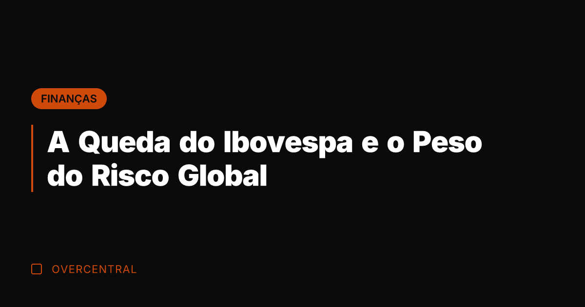 A Queda do Ibovespa e o Peso do Risco Global