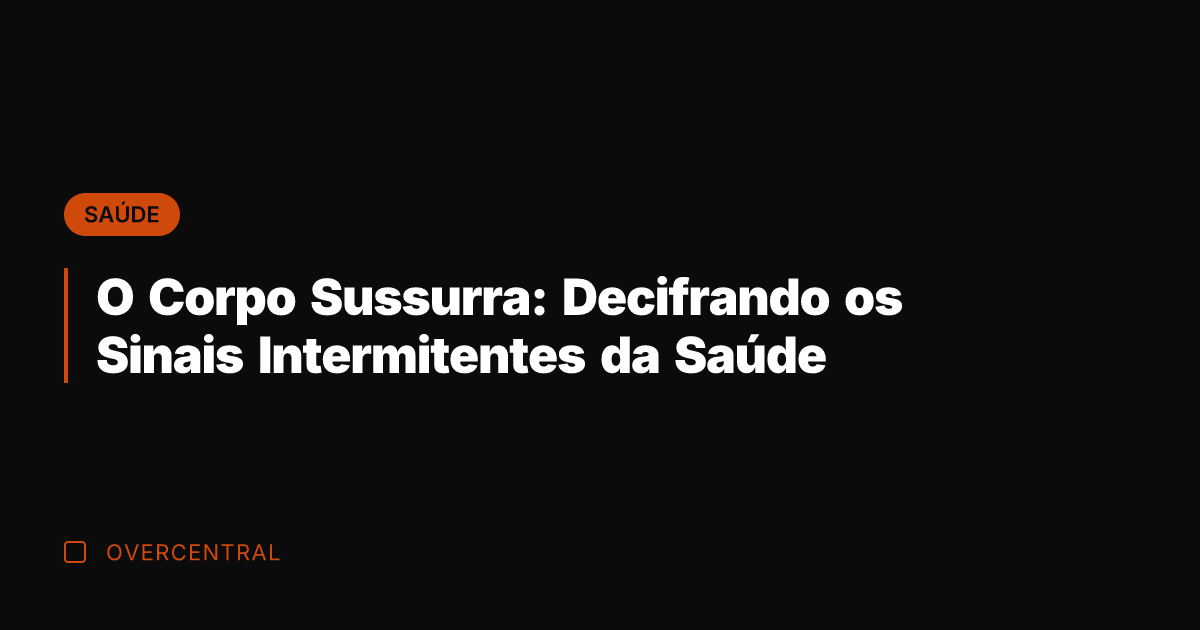 O Corpo Sussurra: Decifrando os Sinais Intermitentes da Saúde