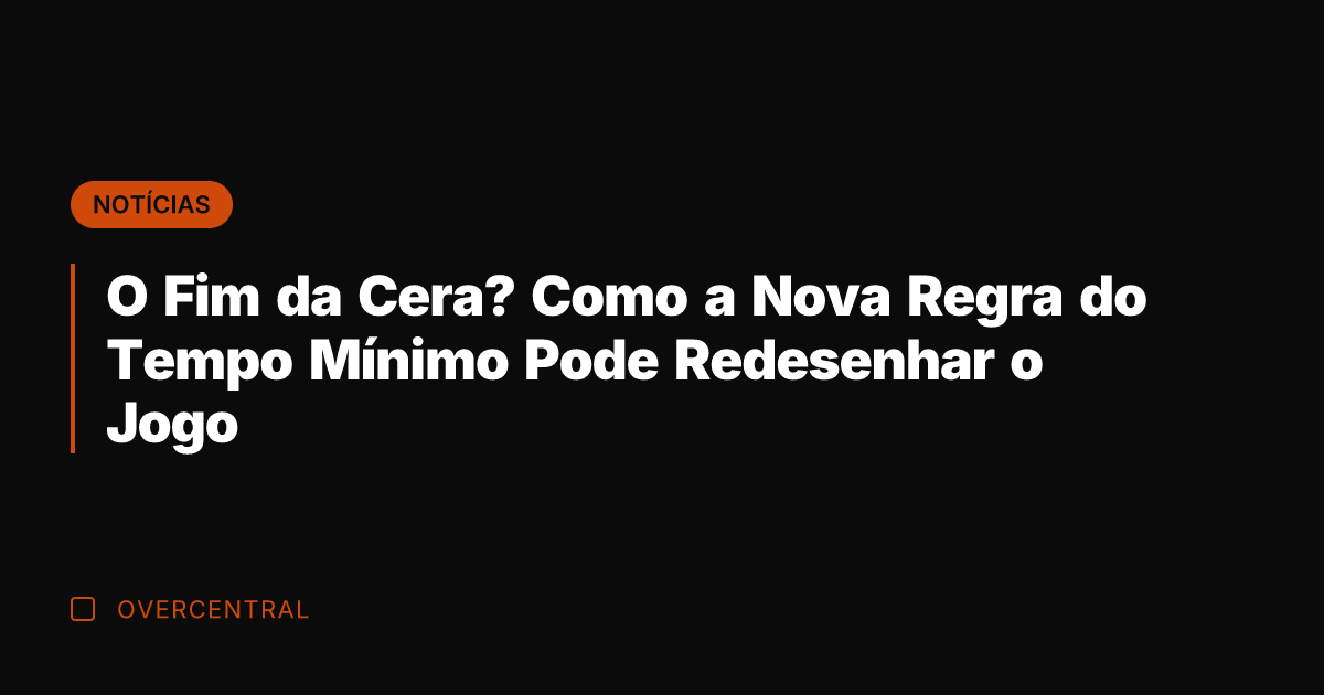 O Fim da Cera? Como a Nova Regra do Tempo Mínimo Pode