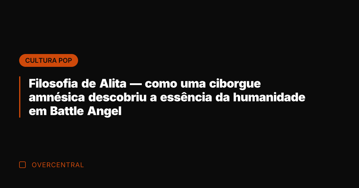 Filosofia de Alita — como uma ciborgue amnésica descobriu a essência da