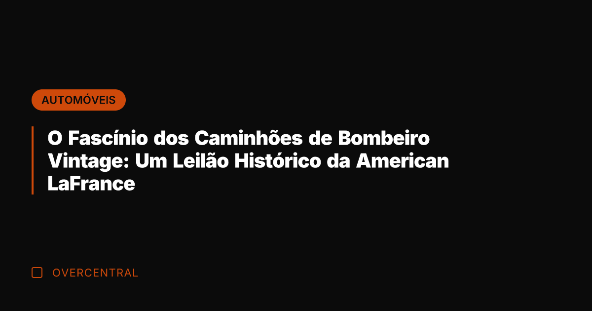 O Fascínio dos Caminhões de Bombeiro Vintage: Um Leilão Histórico da American