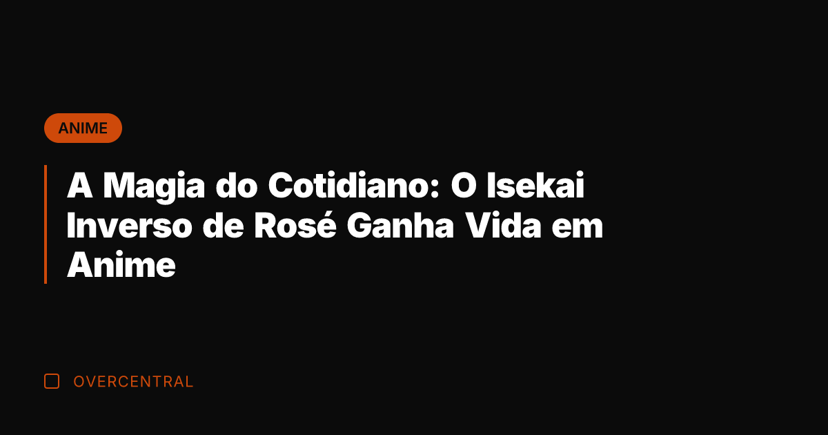 A Magia do Cotidiano: O Isekai Inverso de Rosé Ganha Vida em