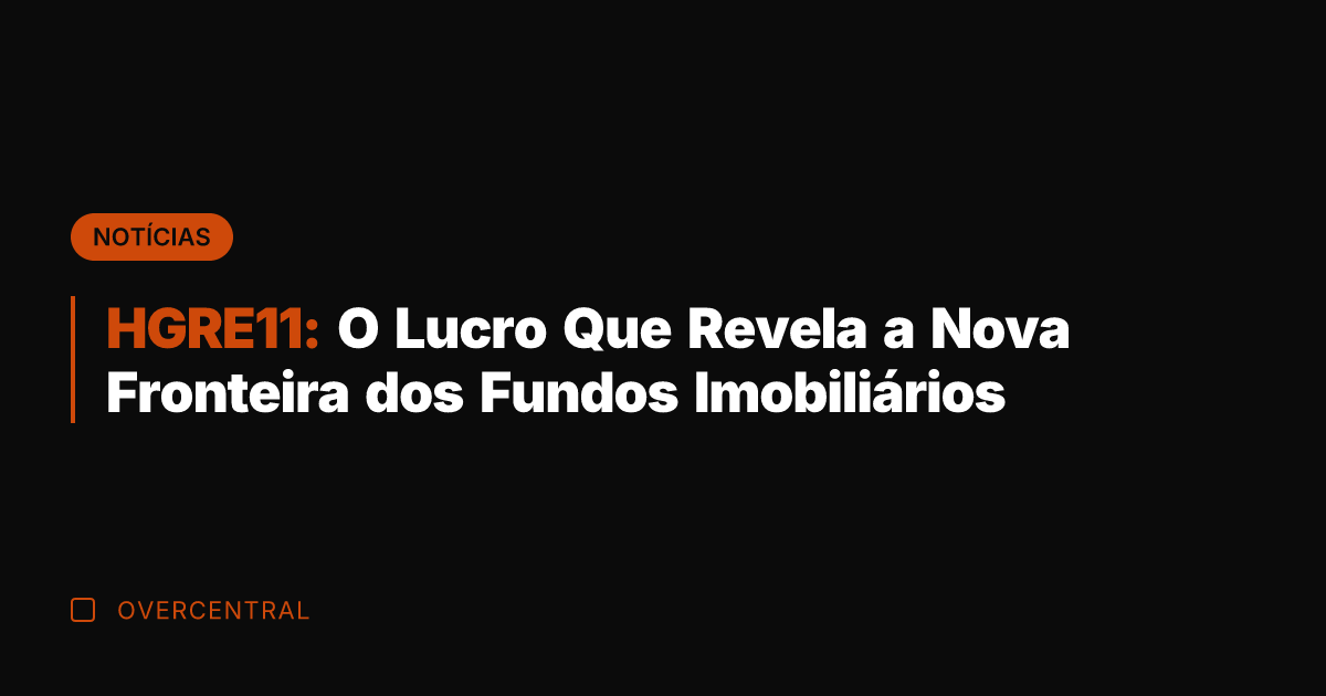 HGRE11: O Lucro Que Revela a Nova Fronteira dos Fundos Imobiliários