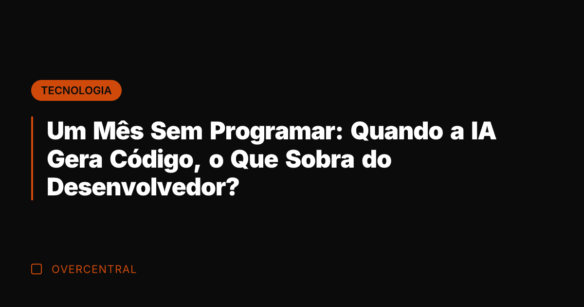 Um Mês Sem Programar: Quando a IA Gera Código, o Que Sobra