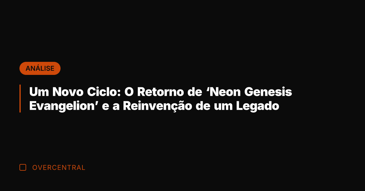 Um Novo Ciclo: O Retorno de 'Neon Genesis Evangelion' e a Reinvenção