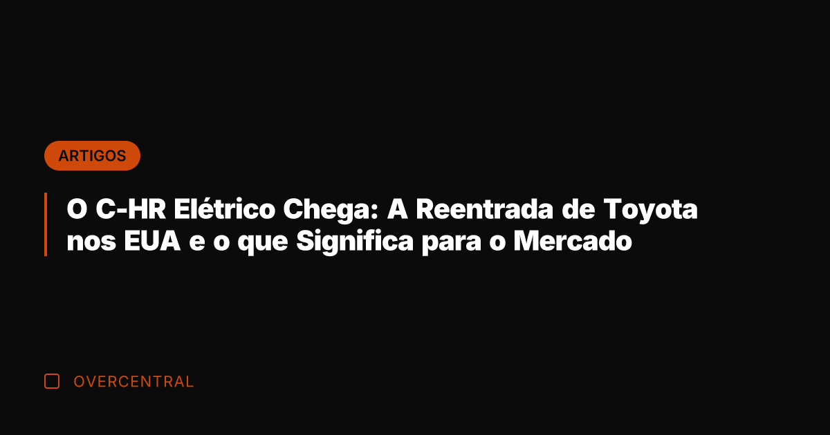 O C-HR Elétrico Chega: A Reentrada de Toyota nos EUA e o