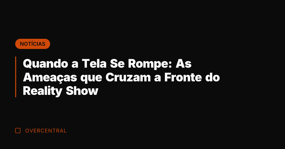 Quando a Tela Se Rompe: As Ameaças que Cruzam a Fronte do