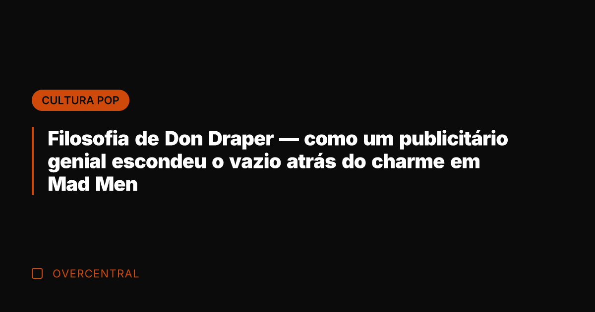 Filosofia de Don Draper — como um publicitário genial escondeu o vazio