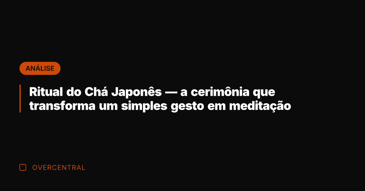 Ritual do Chá Japonês — a cerimônia que transforma um simples gesto