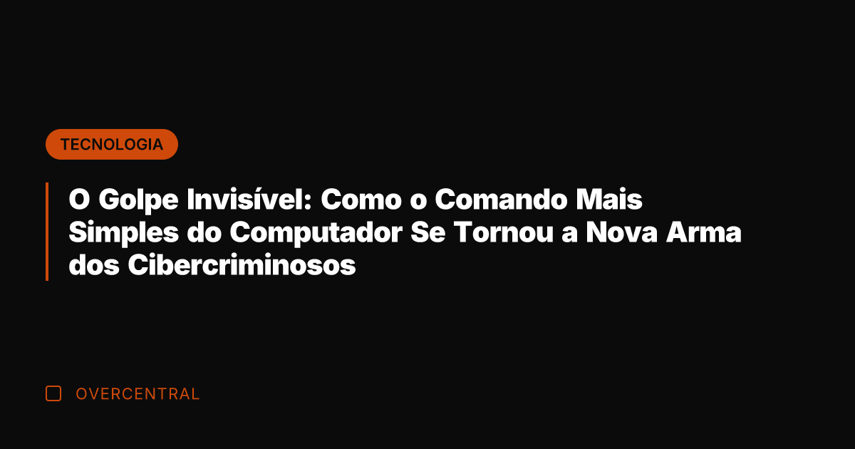 O Golpe Invisível: Como o Comando Mais Simples do Computador Se Tornou