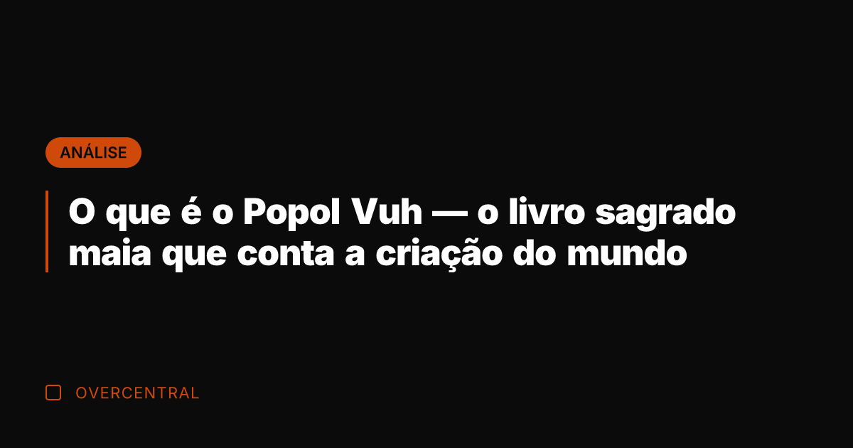 O que é o Popol Vuh — o livro sagrado maia que