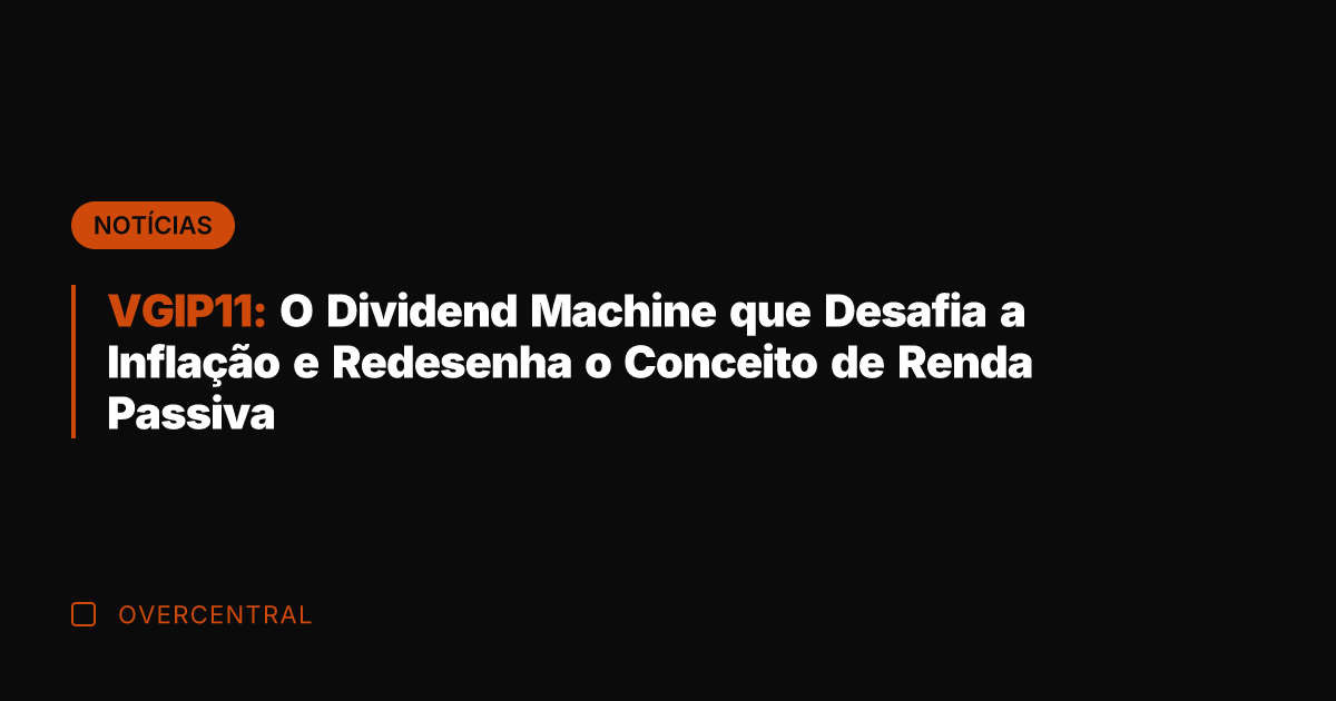 VGIP11: O Dividend Machine que Desafia a Inflação e Redesenha o Conceito