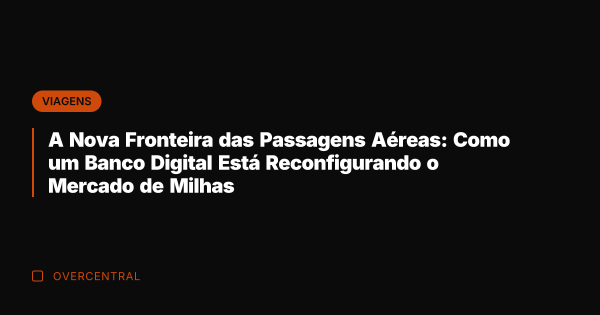 A Nova Fronteira das Passagens Aéreas: Como um Banco Digital Está Reconfigurando