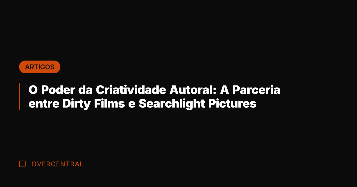 O Poder da Criatividade Autoral: A Parceria entre Dirty Films e Searchlight