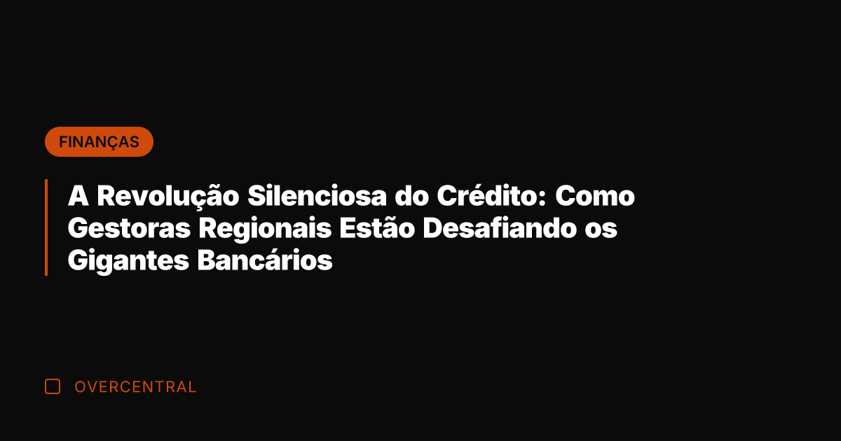 A Revolução Silenciosa do Crédito: Como Gestoras Regionais Estão Desafiando os Gigantes