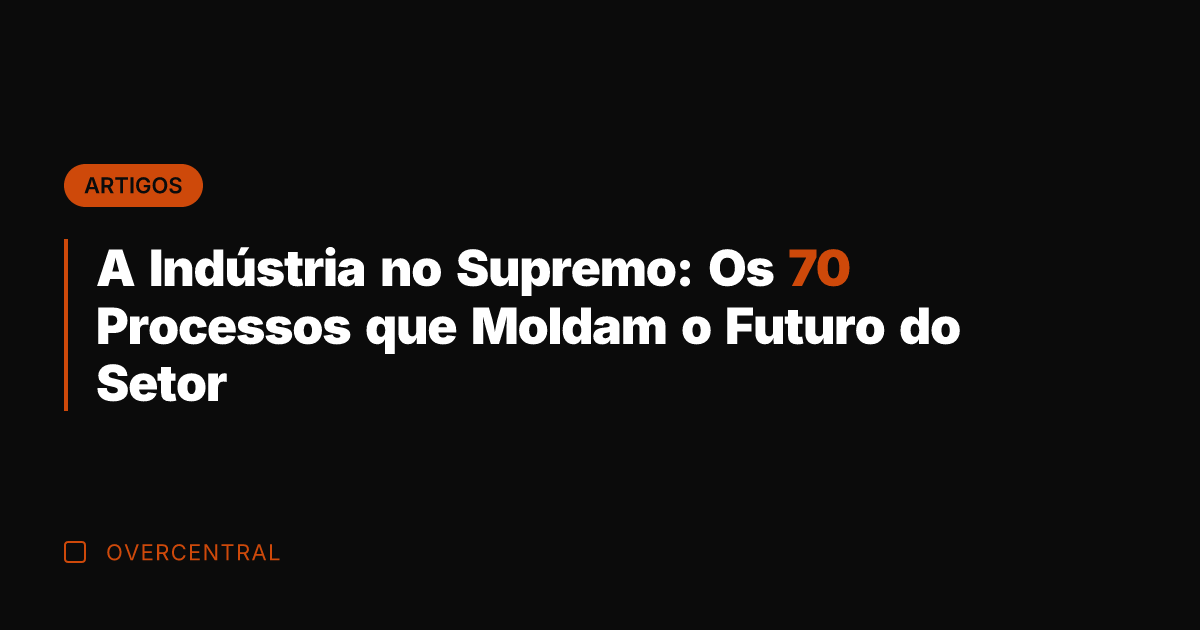 A Indústria no Supremo: Os 70 Processos que Moldam o Futuro do