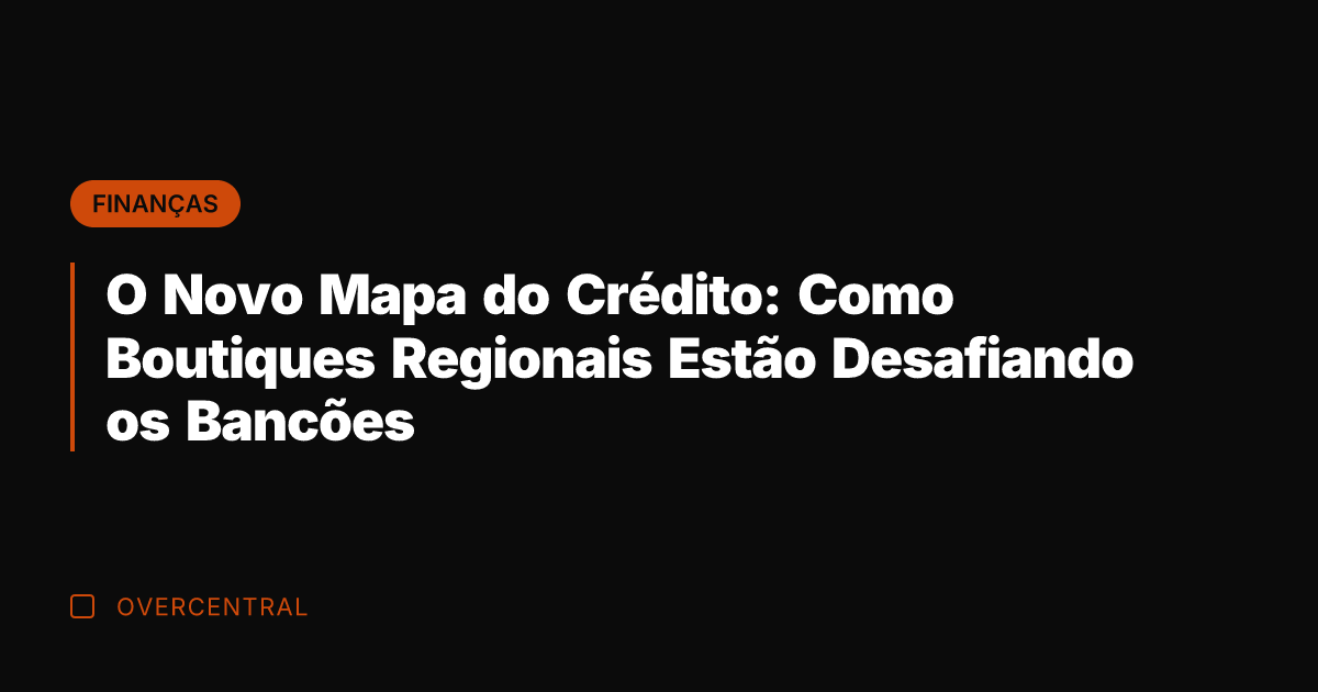O Novo Mapa do Crédito: Como Boutiques Regionais Estão Desafiando os Bancões