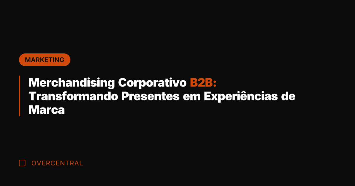 Merchandising Corporativo B2B: Transformando Presentes em Experiências de Marca