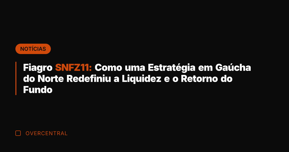 Fiagro SNFZ11: Como uma Estratégia em Gaúcha do Norte Redefiniu a Liquidez