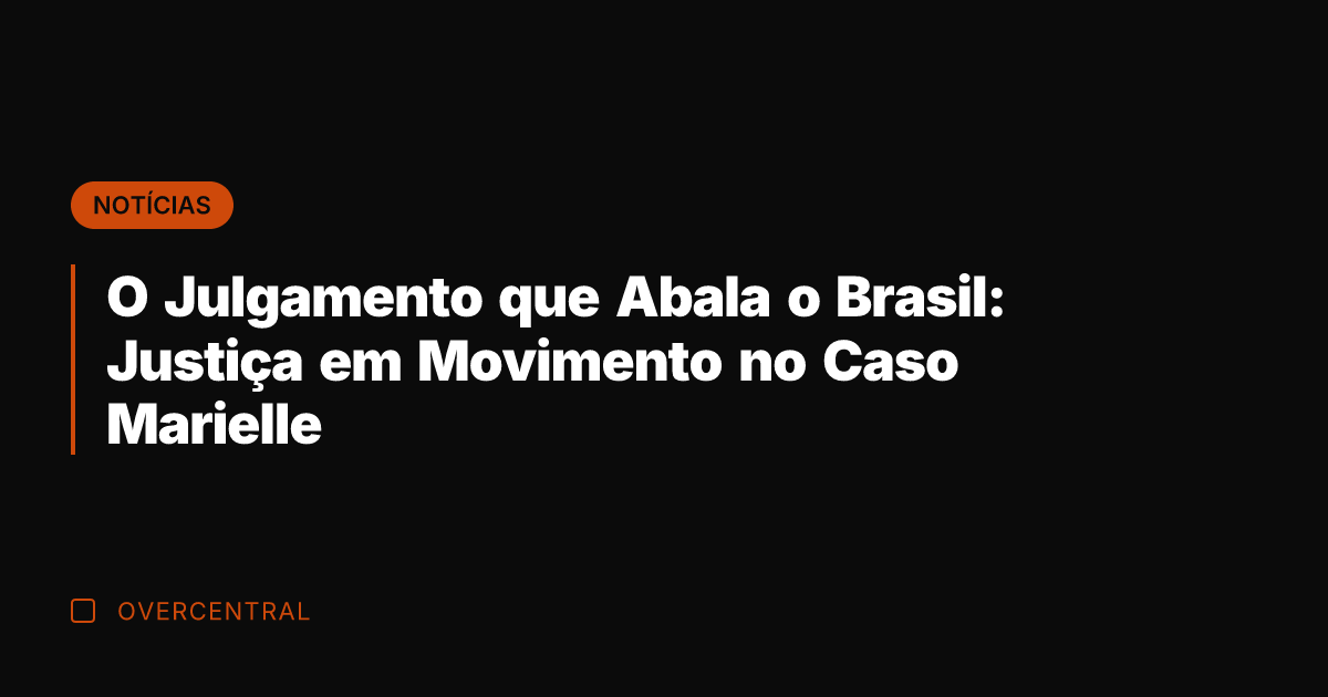 O Julgamento que Abala o Brasil: Justiça em Movimento no Caso Marielle