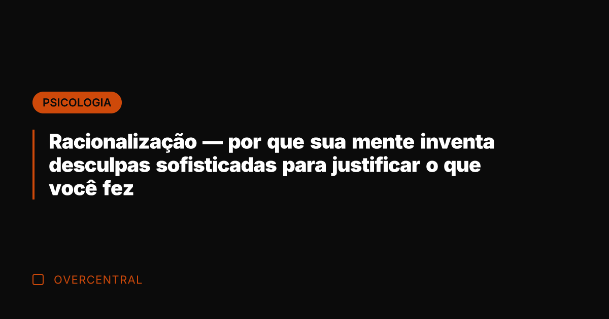 Racionalização — por que sua mente inventa desculpas sofisticadas para justificar o