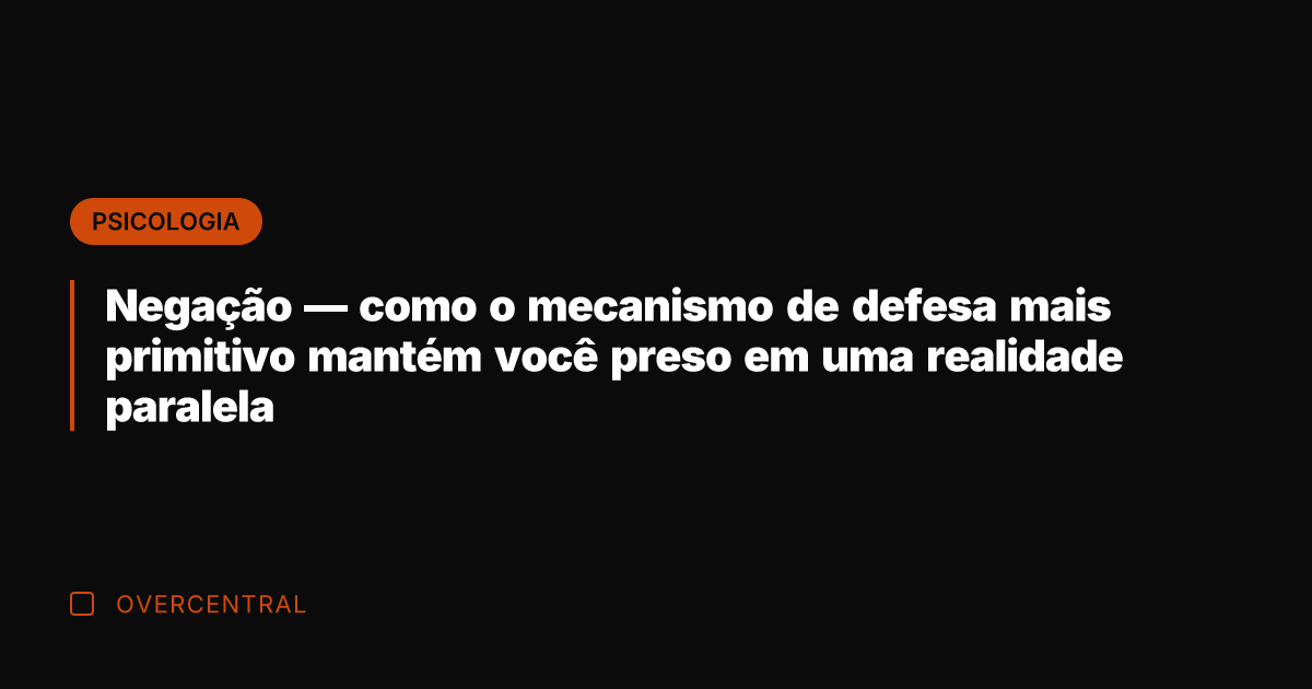 Negação — como o mecanismo de defesa mais primitivo mantém você preso