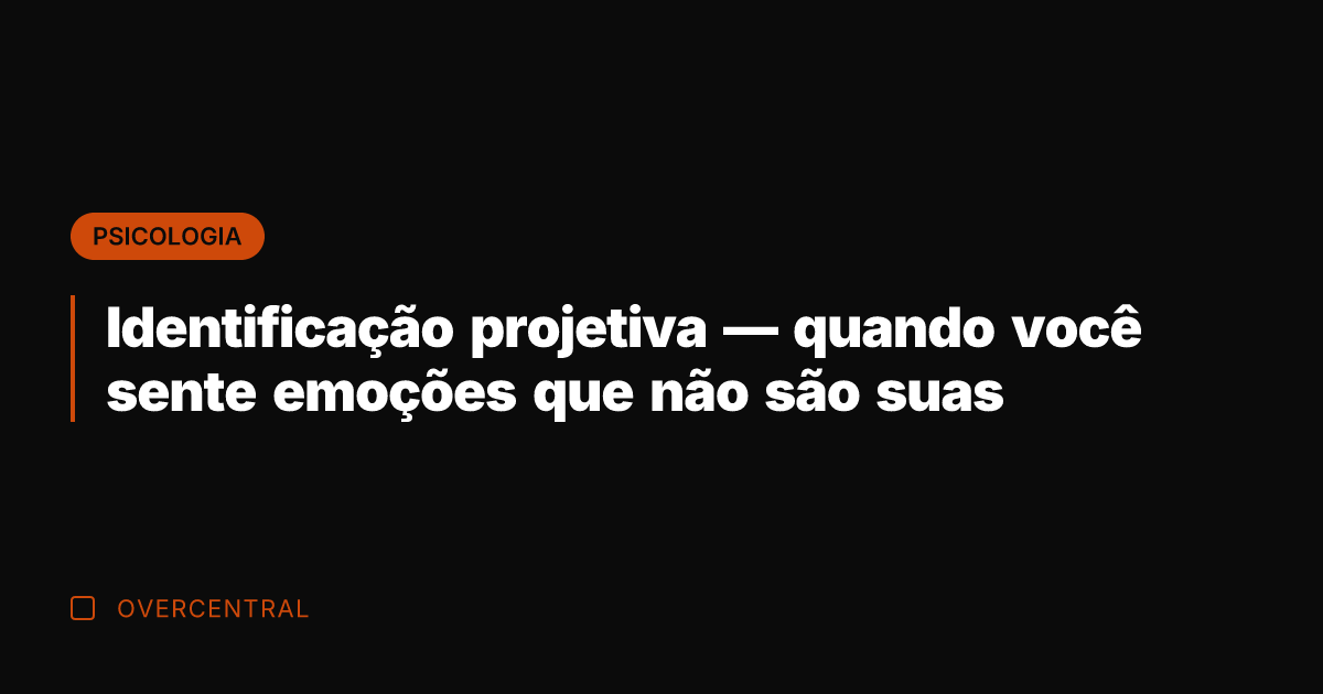 Identificação projetiva — quando você sente emoções que não são suas