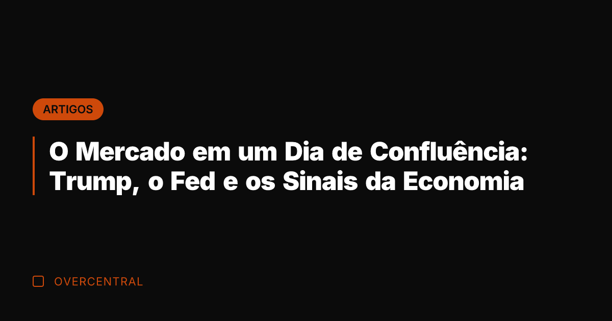 O Mercado em um Dia de Confluência: Trump, o Fed e os