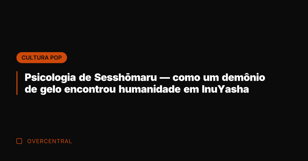 Psicologia de Sesshōmaru — como um demônio de gelo encontrou humanidade em
