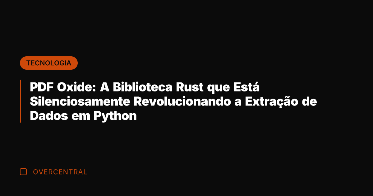 PDF Oxide: A Biblioteca Rust que Está Silenciosamente Revolucionando a Extração de