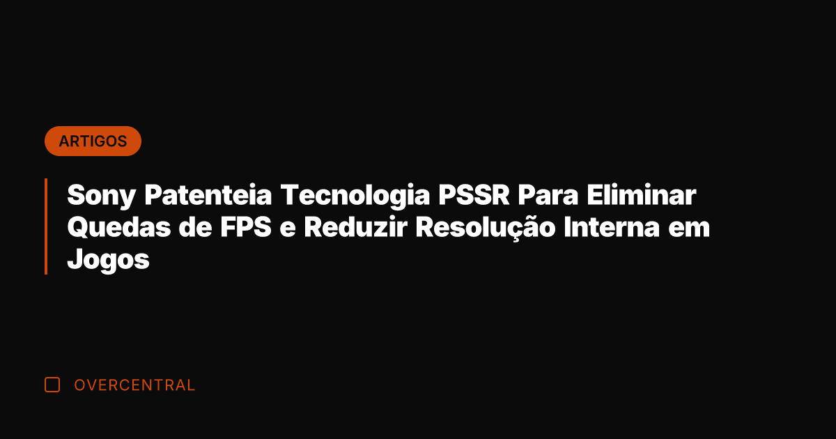 Sony Patenteia Tecnologia PSSR Para Eliminar Quedas de FPS e Reduzir Resolução