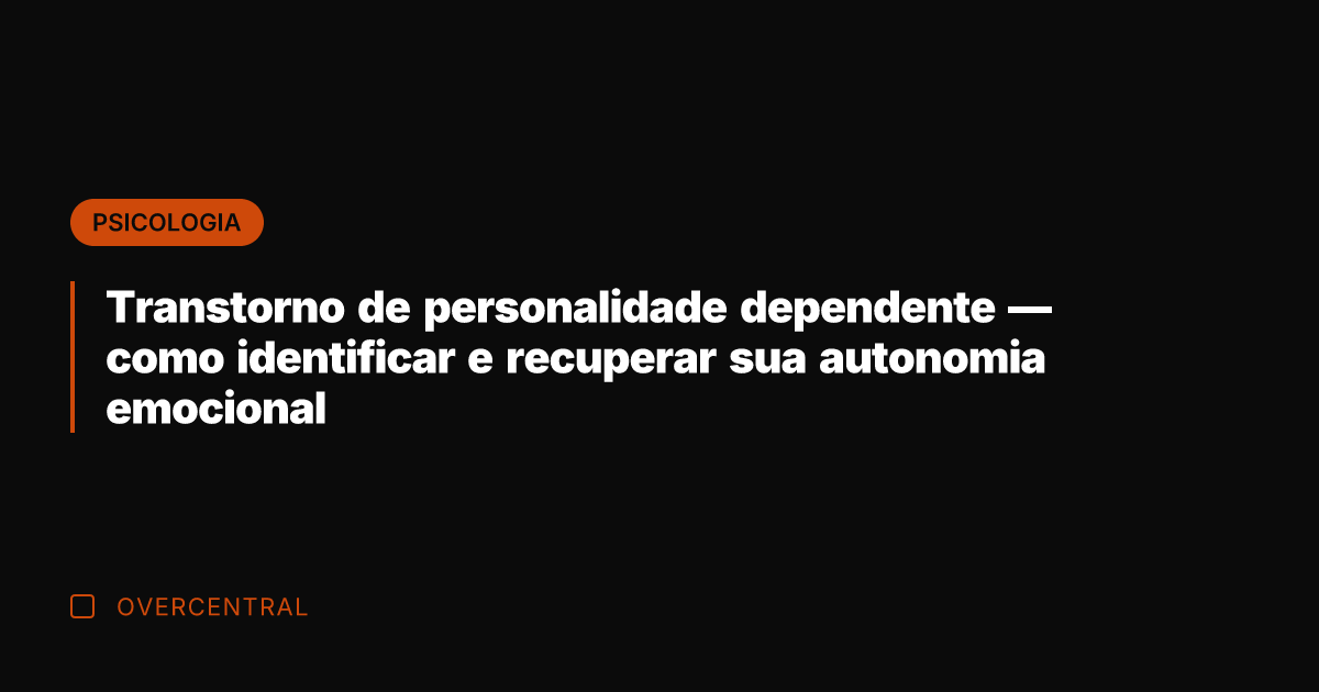 Transtorno de personalidade dependente — como identificar e recuperar sua autonomia emocional