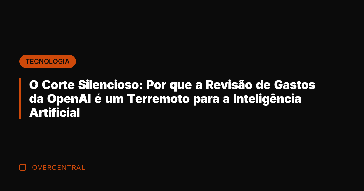 O Corte Silencioso: Por que a Revisão de Gastos da OpenAI é