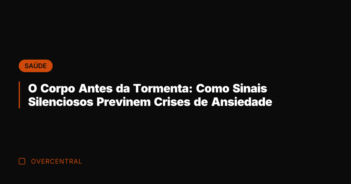 O Corpo Antes da Tormenta: Como Sinais Silenciosos Previnem Crises de Ansiedade