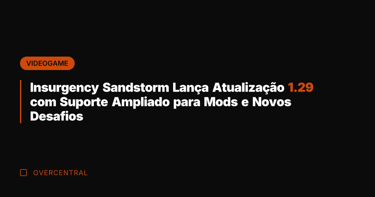 Insurgency Sandstorm Lança Atualização 1.29 com Suporte Ampliado para Mods e Novos